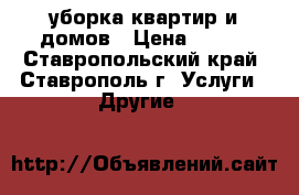 уборка квартир и домов › Цена ­ 300 - Ставропольский край, Ставрополь г. Услуги » Другие   